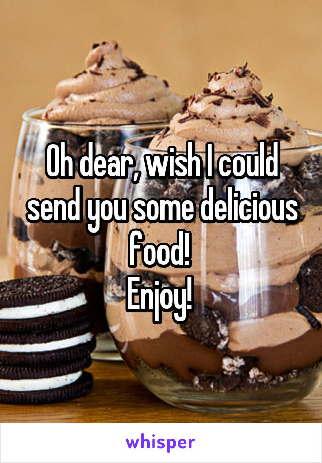 Oh dear, wish I could send you some delicious food! 
Enjoy! 