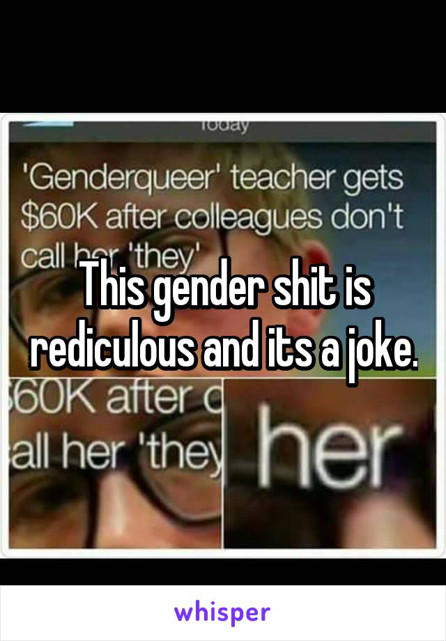 This gender shit is rediculous and its a joke.