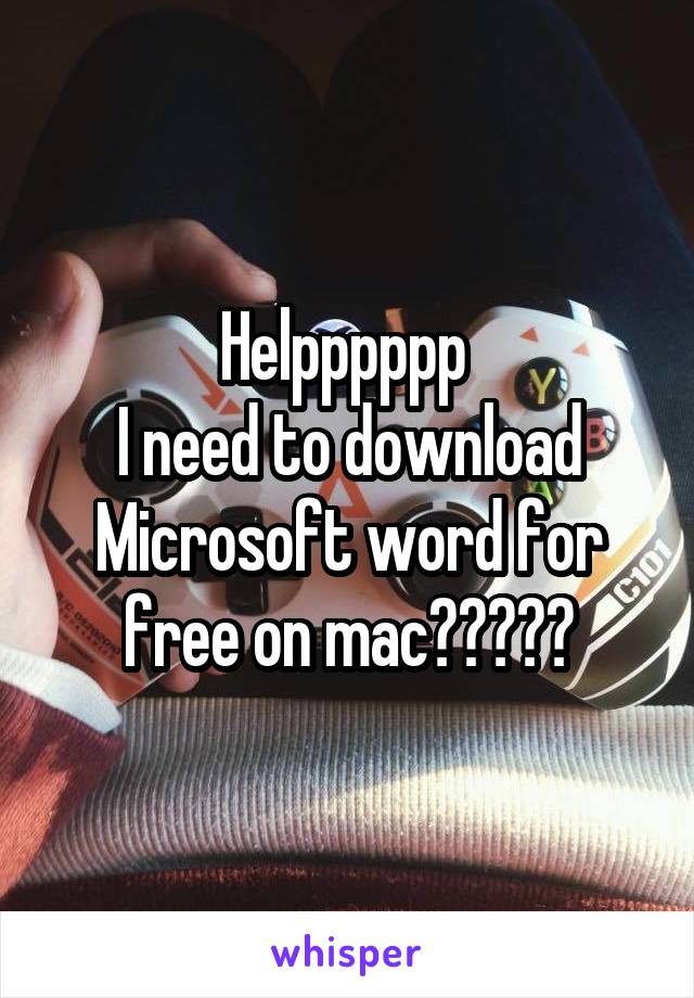 Helpppppp 
I need to download Microsoft word for free on mac?????