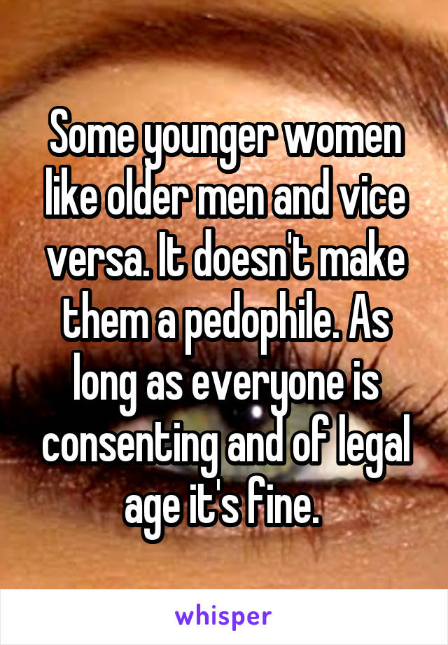 Some younger women like older men and vice versa. It doesn't make them a pedophile. As long as everyone is consenting and of legal age it's fine. 