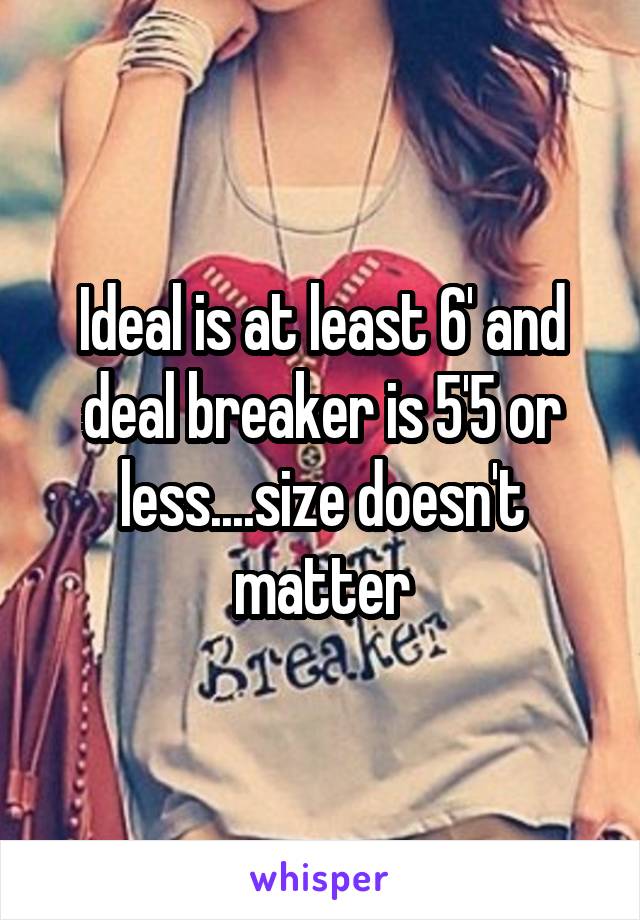 Ideal is at least 6' and deal breaker is 5'5 or less....size doesn't matter