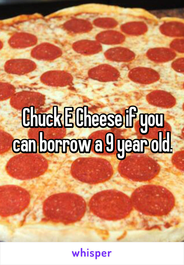 Chuck E Cheese if you can borrow a 9 year old.