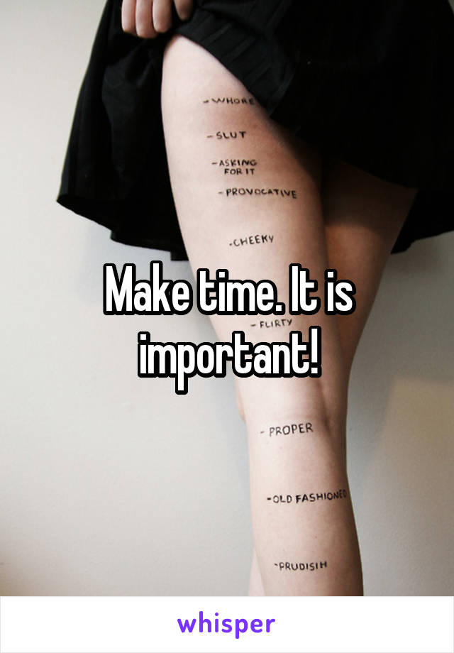 Make time. It is important!