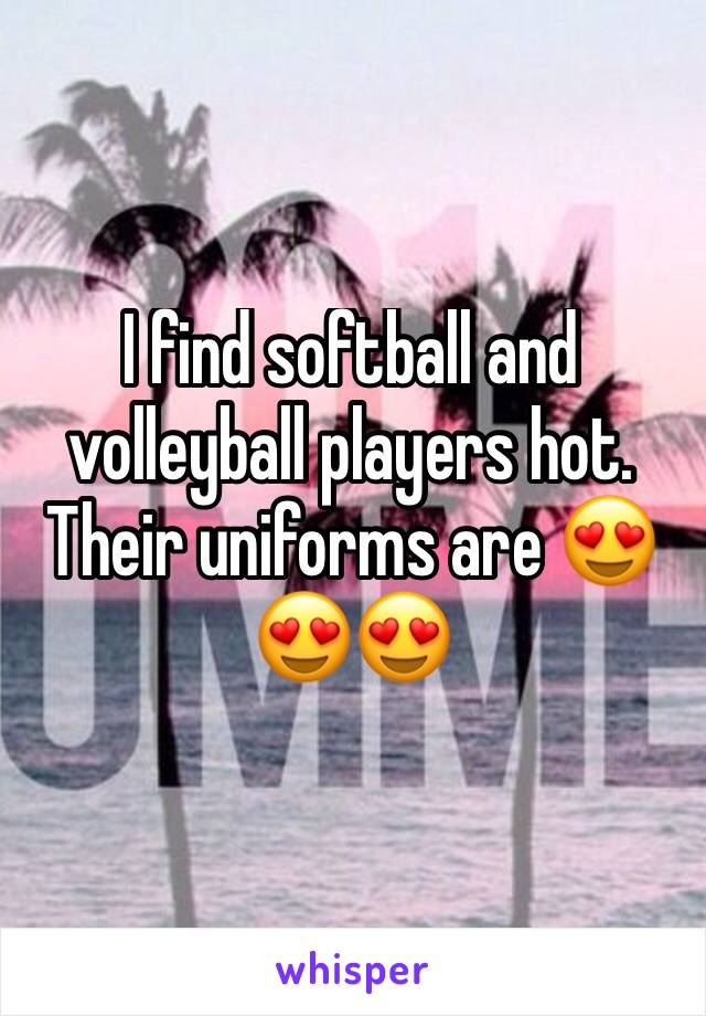 I find softball and volleyball players hot. Their uniforms are 😍😍😍