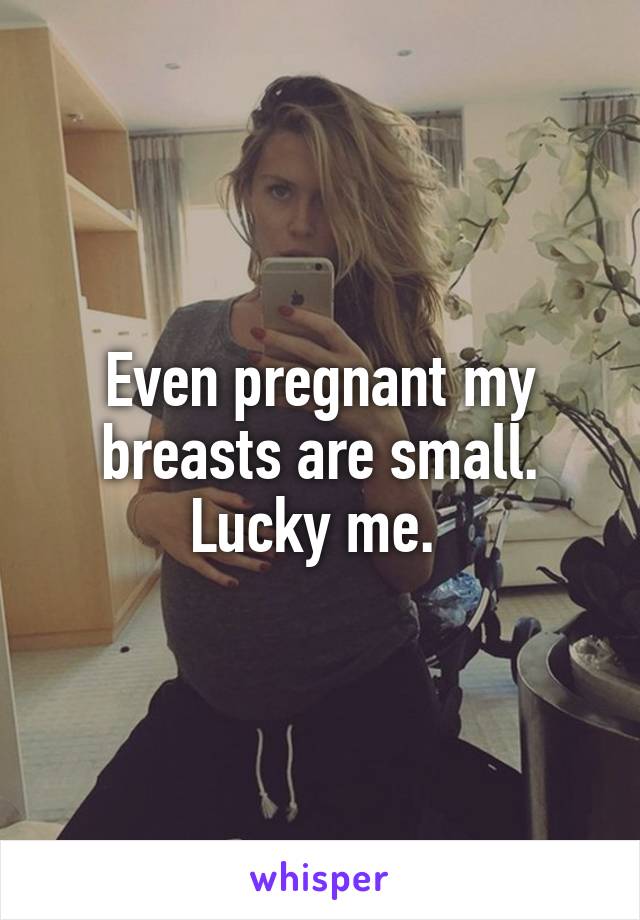 Even pregnant my breasts are small. Lucky me. 