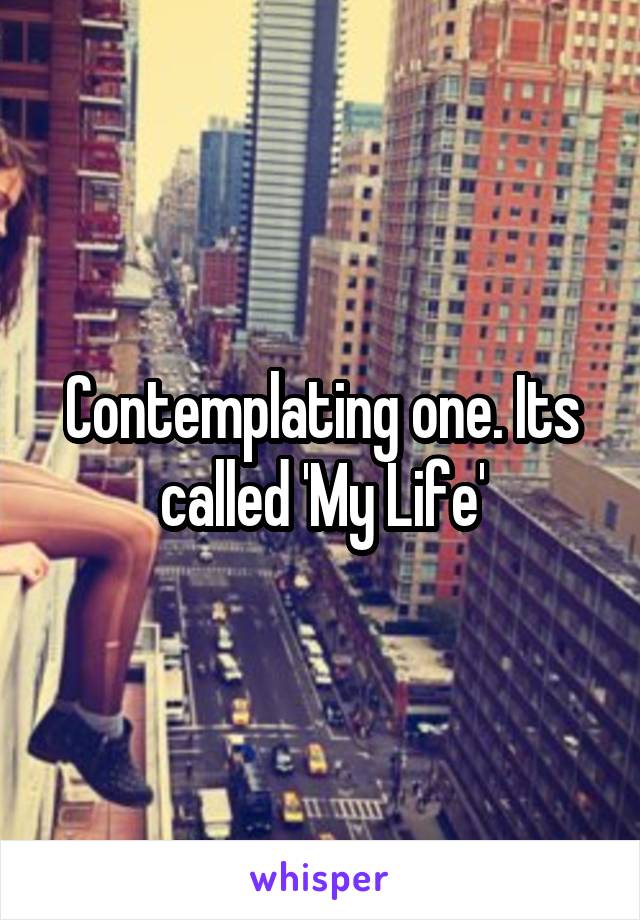 Contemplating one. Its called 'My Life'