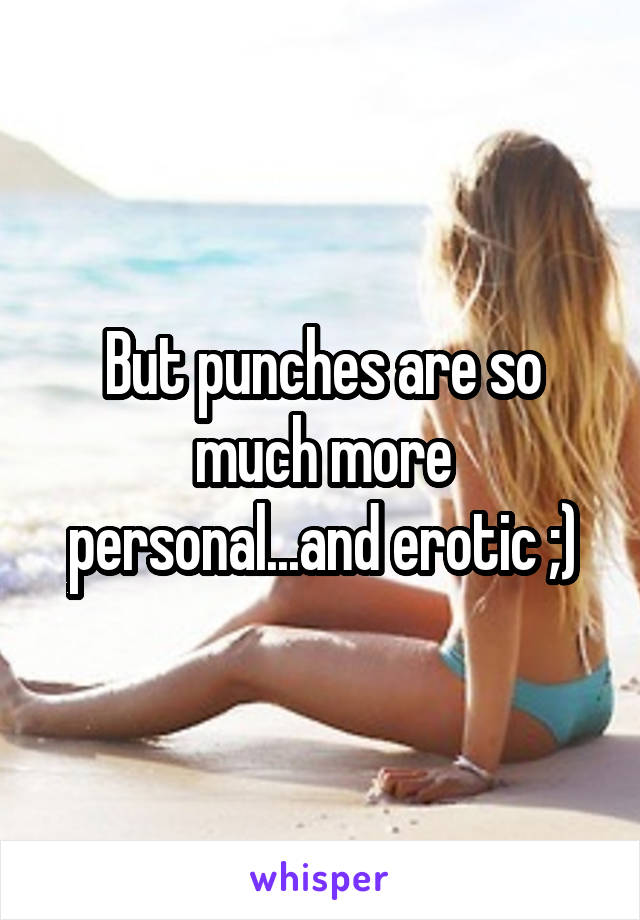 But punches are so much more personal...and erotic ;)