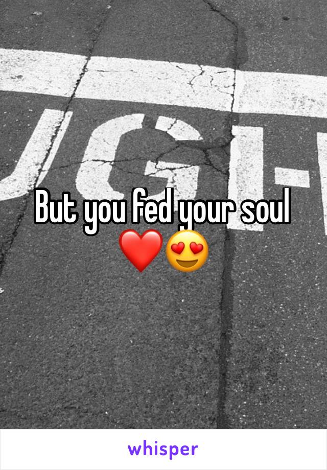 But you fed your soul ❤😍