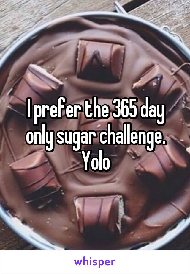 I prefer the 365 day only sugar challenge. Yolo