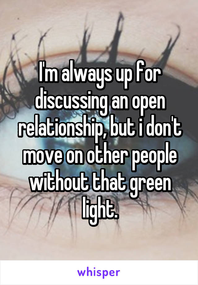 I'm always up for discussing an open relationship, but i don't move on other people without that green light.