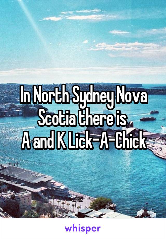 In North Sydney Nova Scotia there is 
A and K Lick-A-Chick