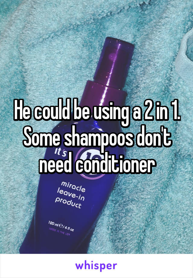 He could be using a 2 in 1. Some shampoos don't need conditioner