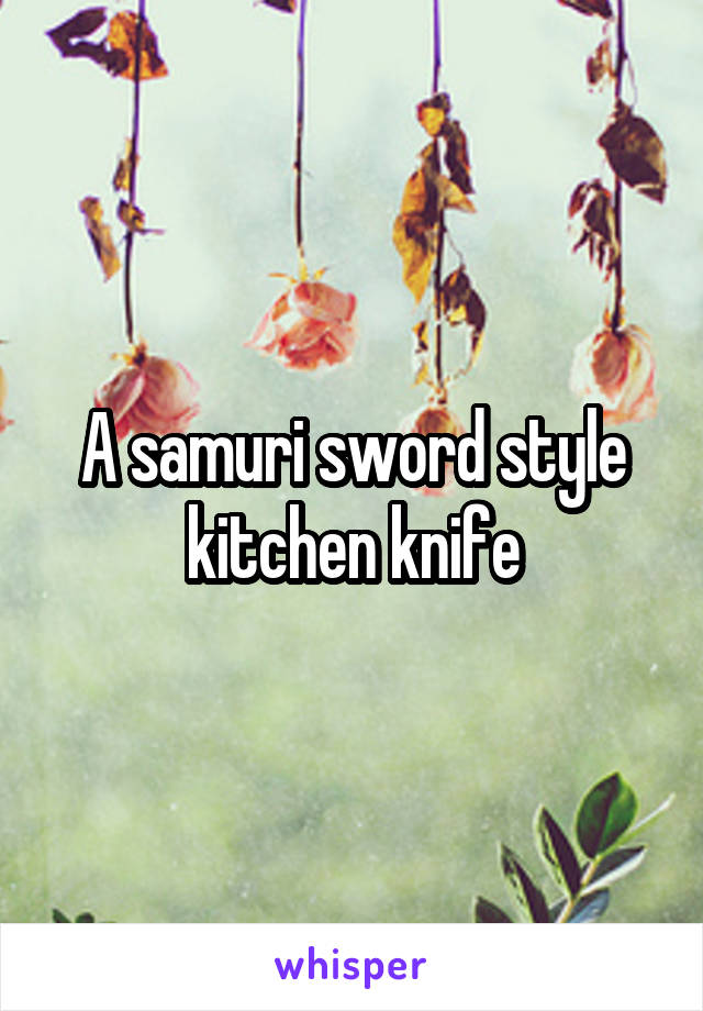 A samuri sword style kitchen knife