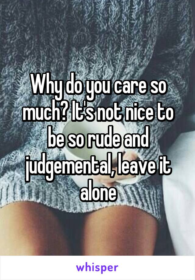 Why do you care so much? It's not nice to be so rude and judgemental, leave it alone