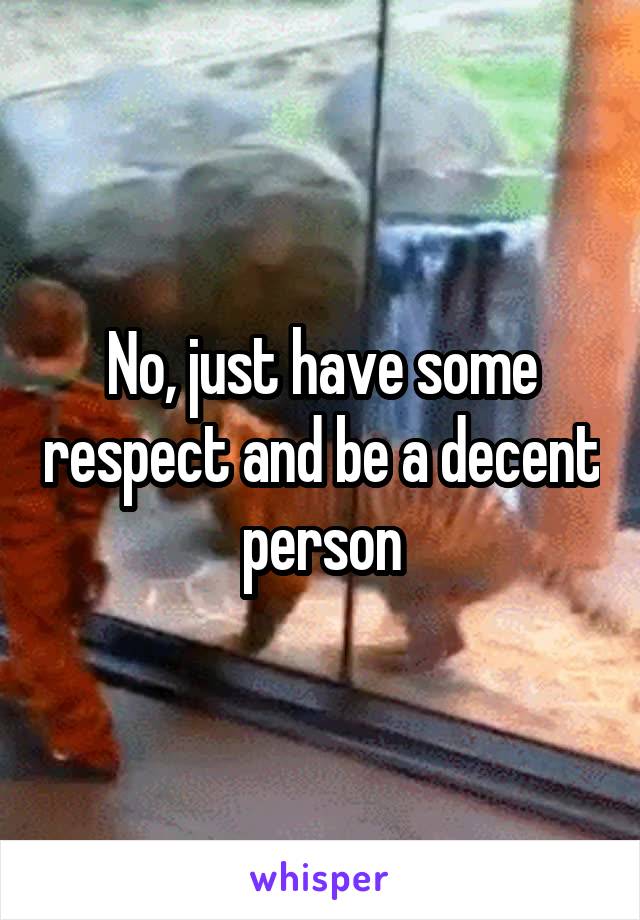 No, just have some respect and be a decent person