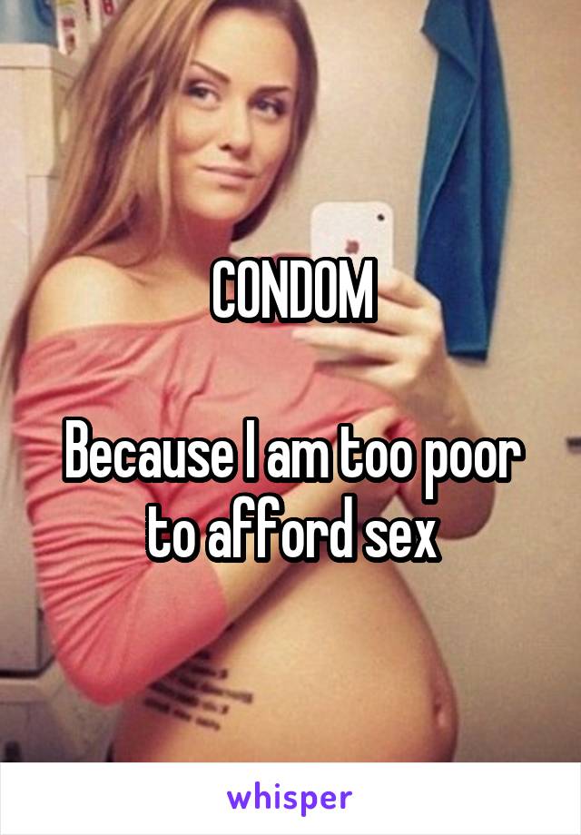 CONDOM

Because I am too poor to afford sex