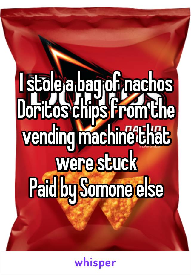 I stole a bag of nachos Doritos chips from the vending machine that were stuck
Paid by Somone else