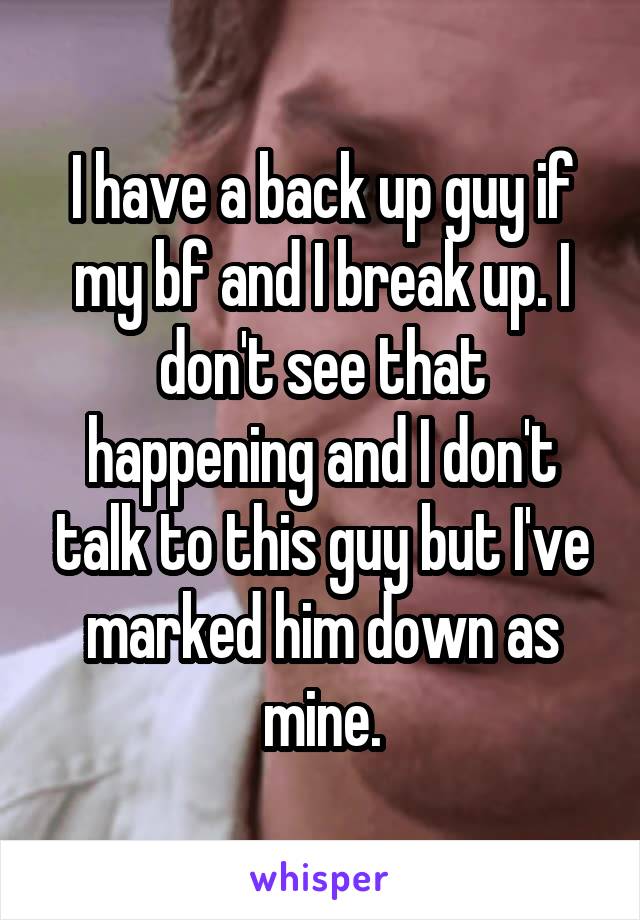 I have a back up guy if my bf and I break up. I don't see that happening and I don't talk to this guy but I've marked him down as mine.