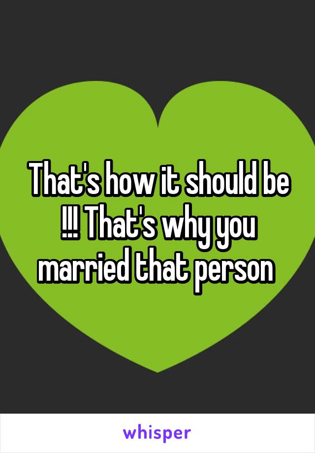 That's how it should be !!! That's why you married that person 