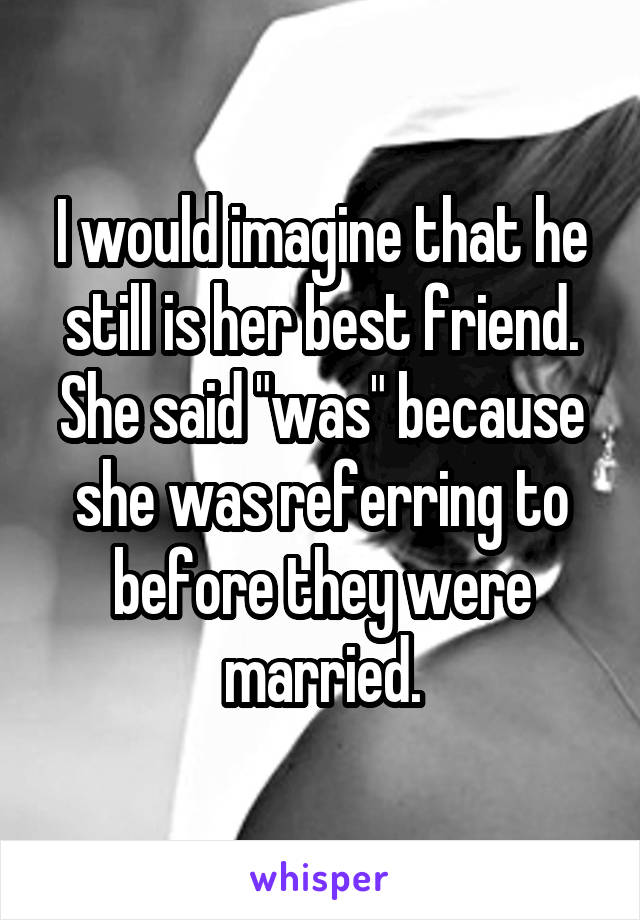 I would imagine that he still is her best friend.
She said "was" because she was referring to before they were married.