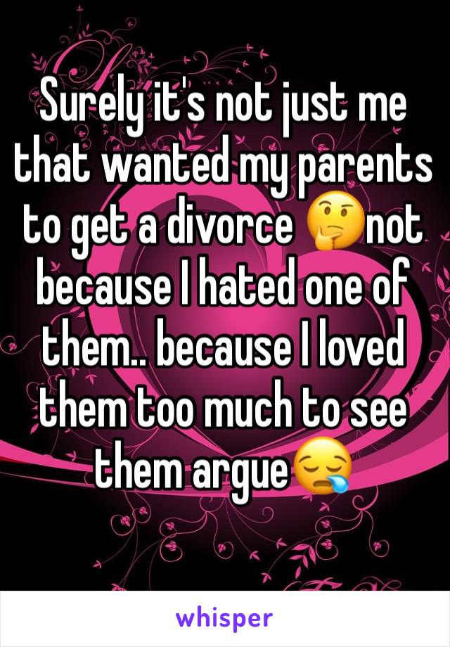 Surely it's not just me that wanted my parents to get a divorce 🤔not because I hated one of them.. because I loved them too much to see them argue😪 