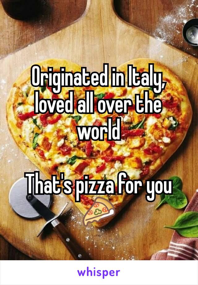 Originated in Italy, loved all over the world

That's pizza for you 🍕