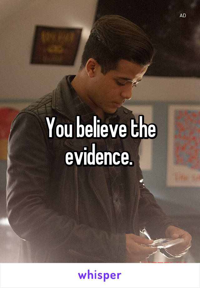 You believe the evidence. 