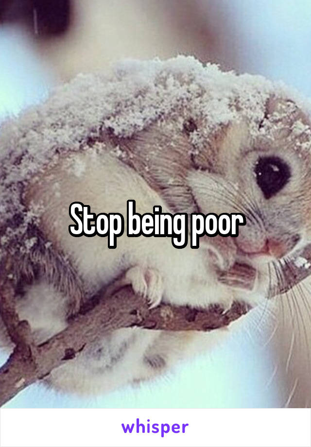 Stop being poor