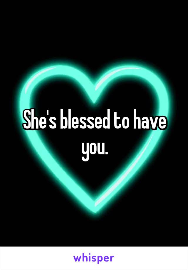 She's blessed to have you.