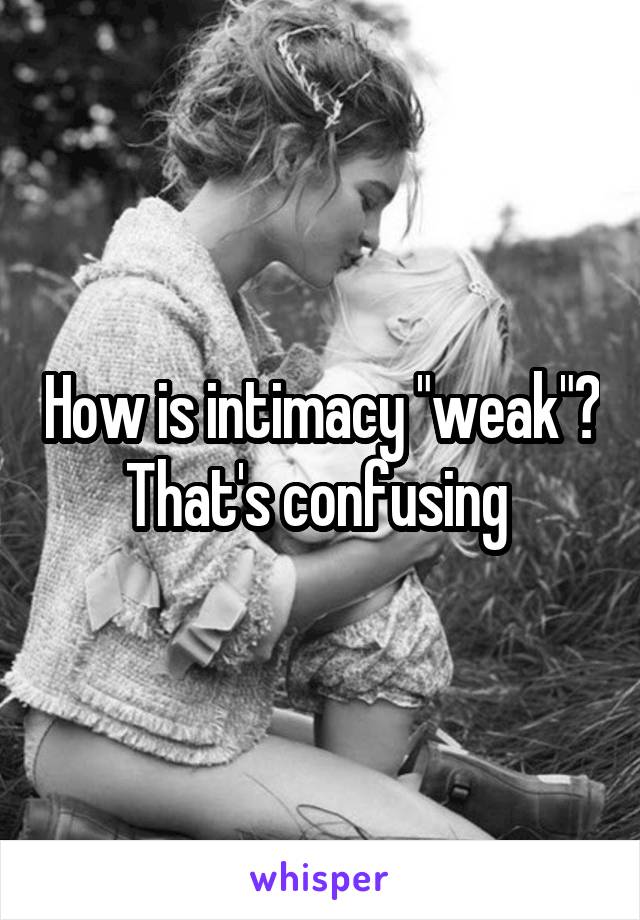 How is intimacy "weak"? That's confusing 