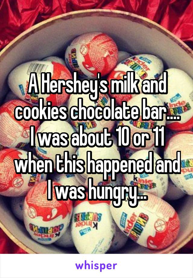 A Hershey's milk and cookies chocolate bar.... I was about 10 or 11 when this happened and I was hungry...