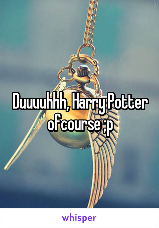 Duuuuhhh, Harry Potter ofcourse ;p