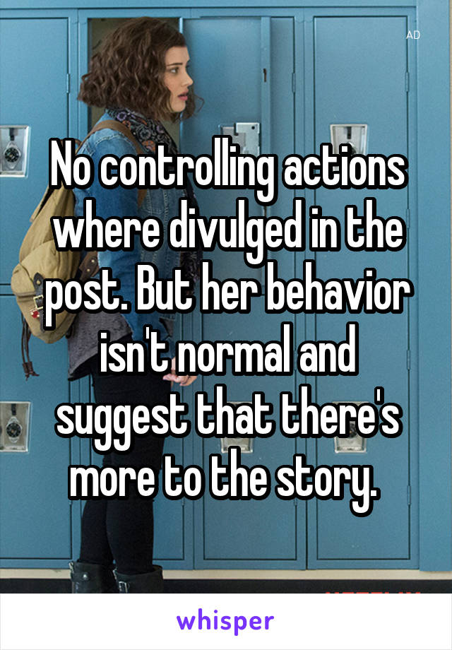 No controlling actions where divulged in the post. But her behavior isn't normal and suggest that there's more to the story. 