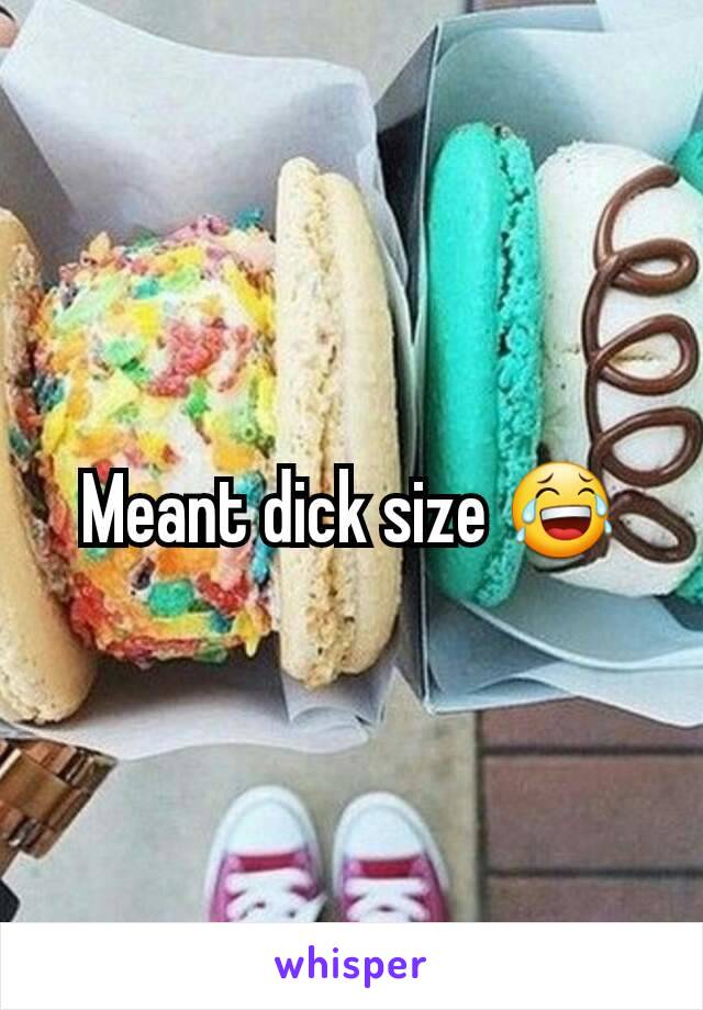 Meant dick size 😂