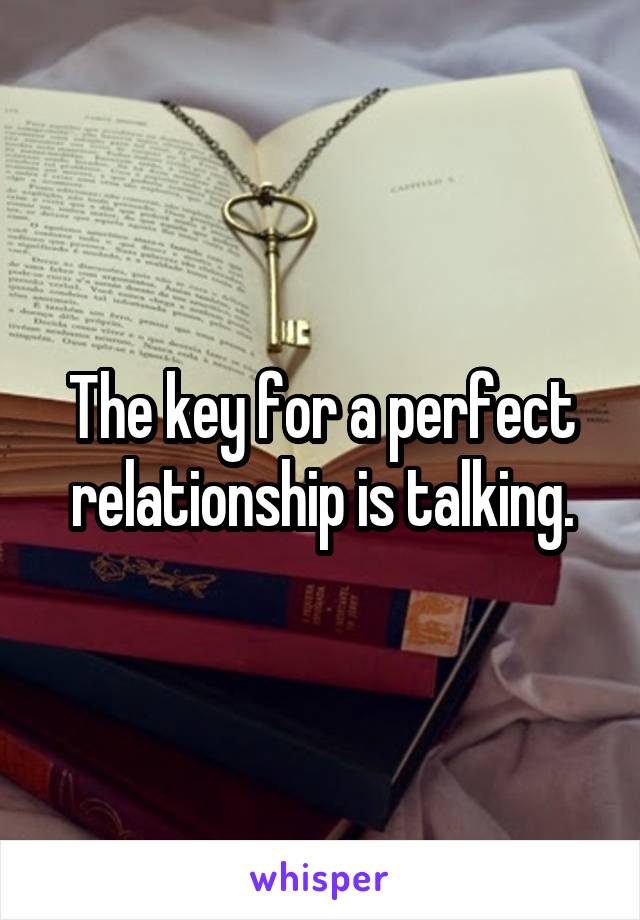 The key for a perfect relationship is talking.