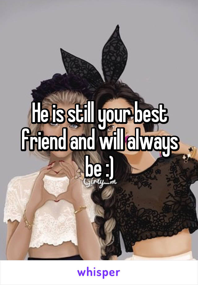 He is still your best friend and will always be :)