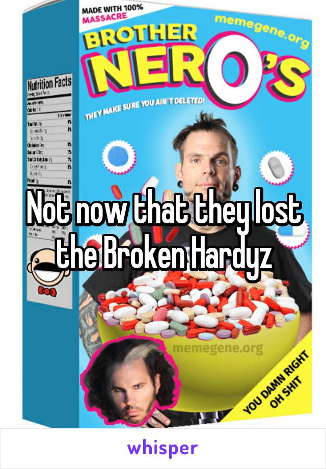 Not now that they lost the Broken Hardyz
