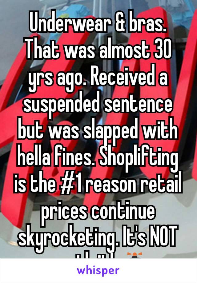 Underwear & bras. That was almost 30 yrs ago. Received a suspended sentence but was slapped with hella fines. Shoplifting is the #1 reason retail prices continue skyrocketing. It's NOT worth it! 🚓