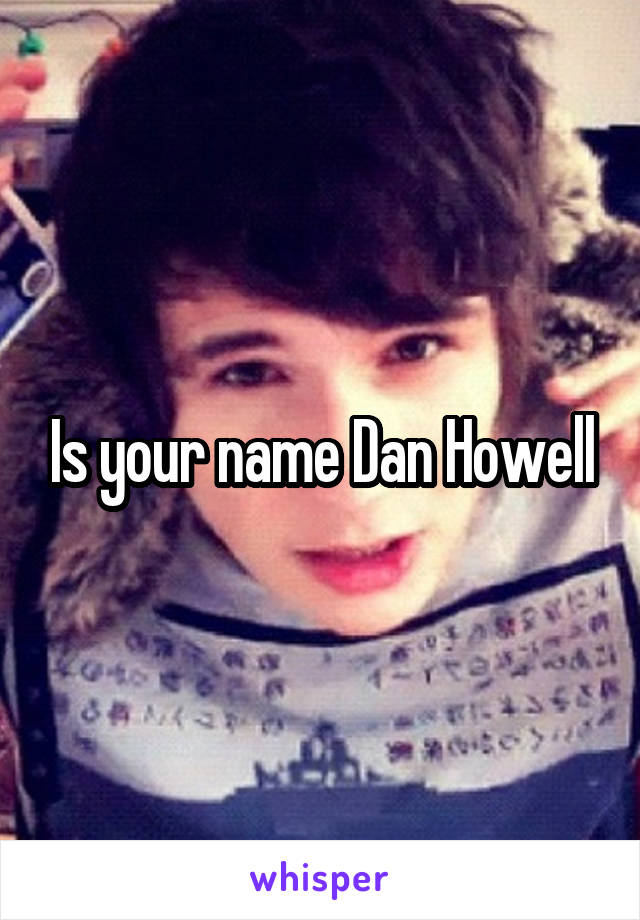 Is your name Dan Howell