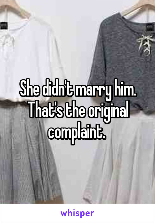 She didn't marry him. That's the original complaint. 