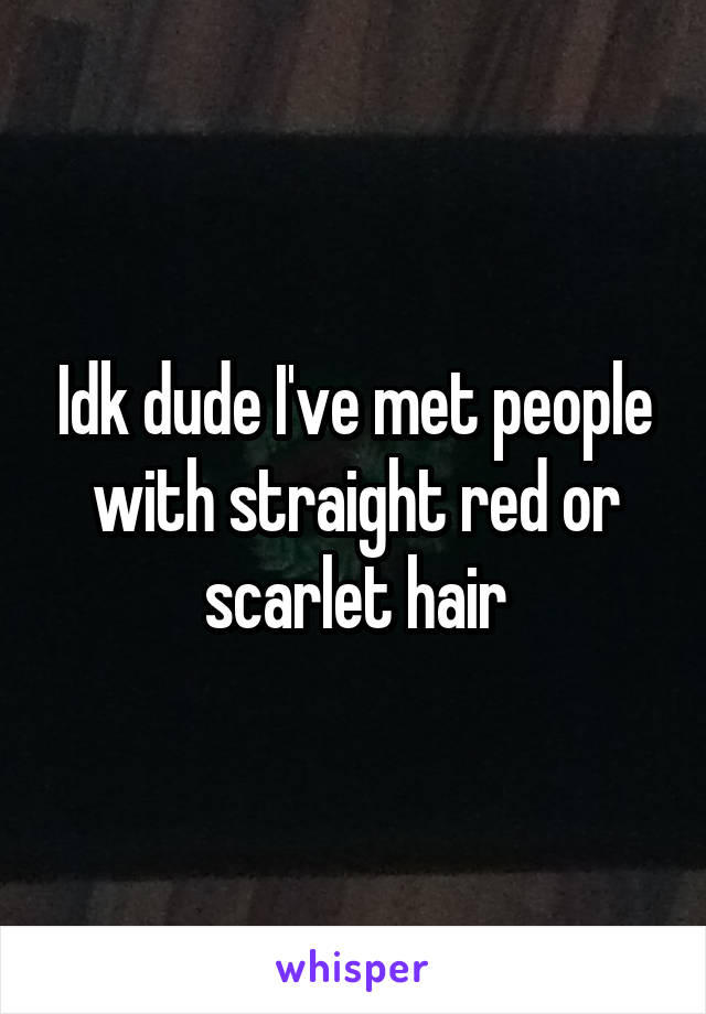 Idk dude I've met people with straight red or scarlet hair