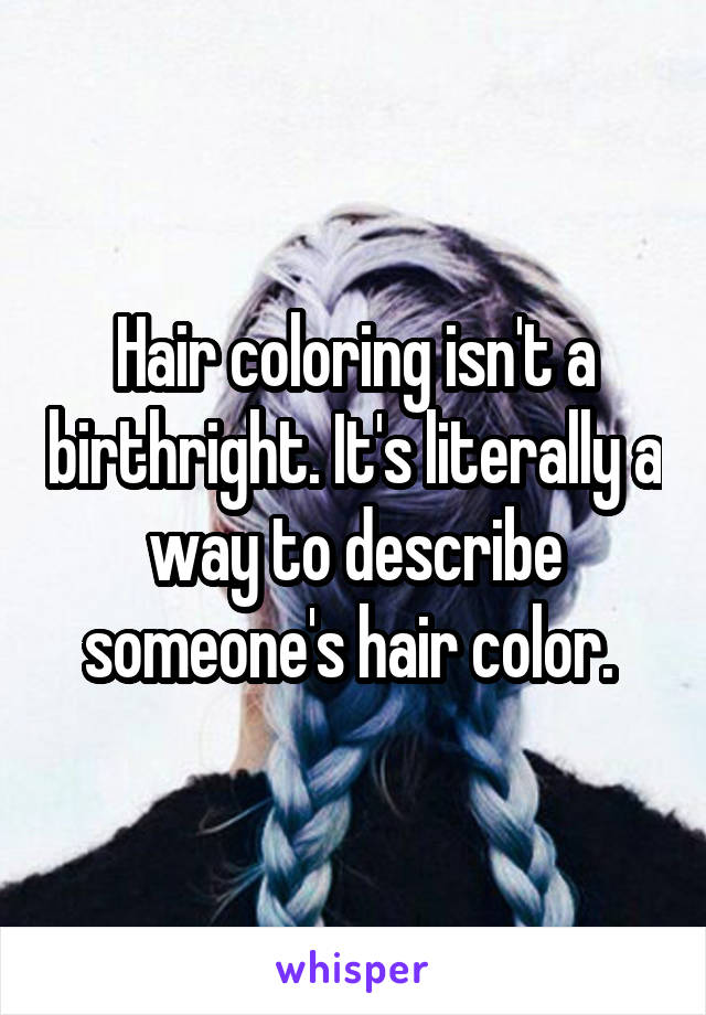 Hair coloring isn't a birthright. It's literally a way to describe someone's hair color. 