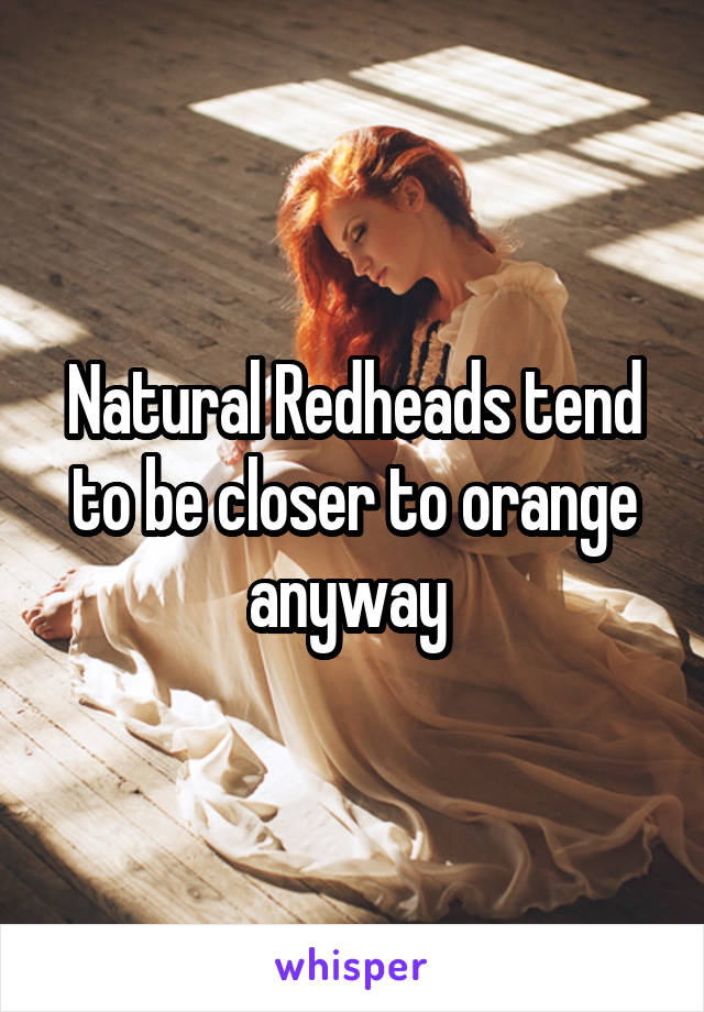 Natural Redheads tend to be closer to orange anyway 