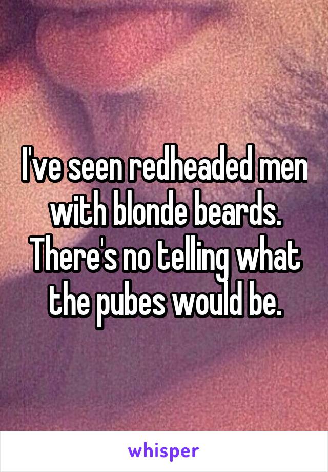 I've seen redheaded men with blonde beards. There's no telling what the pubes would be.