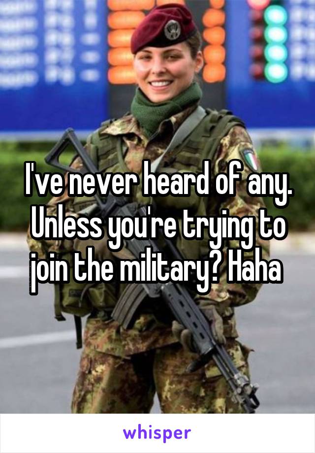 I've never heard of any. Unless you're trying to join the military? Haha 