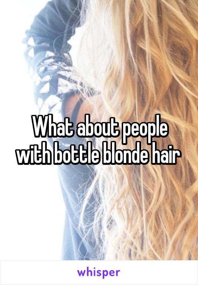 What about people with bottle blonde hair 