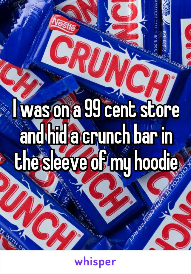 I was on a 99 cent store and hid a crunch bar in the sleeve of my hoodie