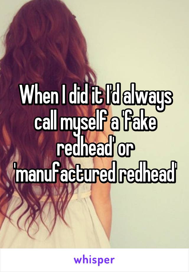 When I did it I'd always call myself a 'fake redhead' or 'manufactured redhead'