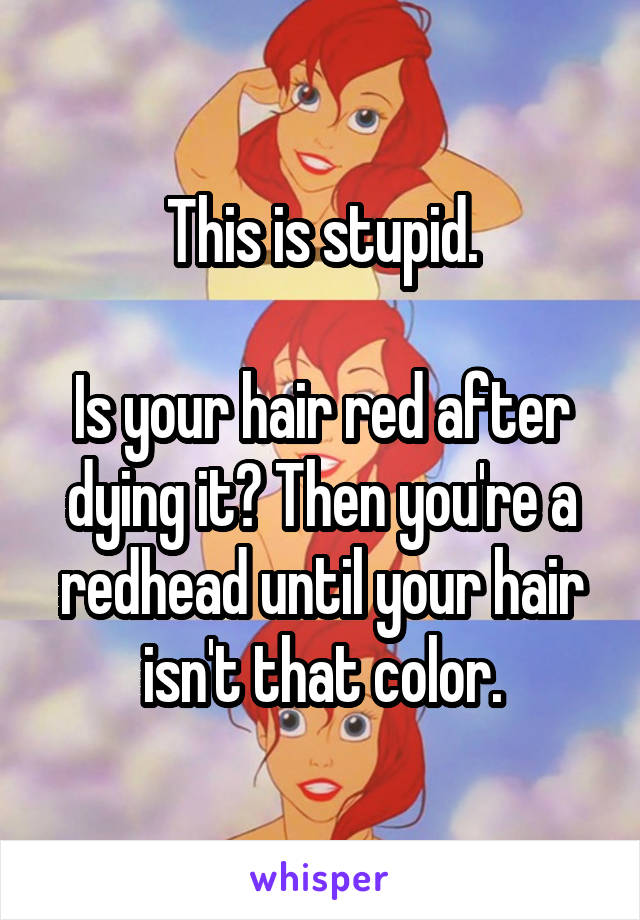 This is stupid.

Is your hair red after dying it? Then you're a redhead until your hair isn't that color.