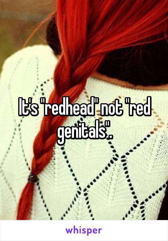 It's "redhead" not "red genitals".